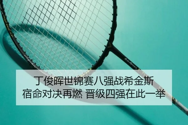 丁俊晖世锦赛八强战希金斯 宿命对决再燃 晋级四强在此一举