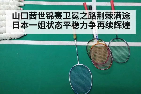 山口茜世锦赛卫冕之路荆棘满途日本一姐状态平稳力争再续辉煌